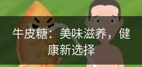 牛皮糖：美味滋养，健康新选择